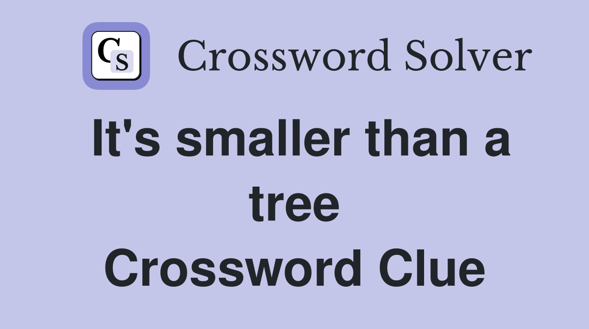 It's smaller than a tree Crossword Clue