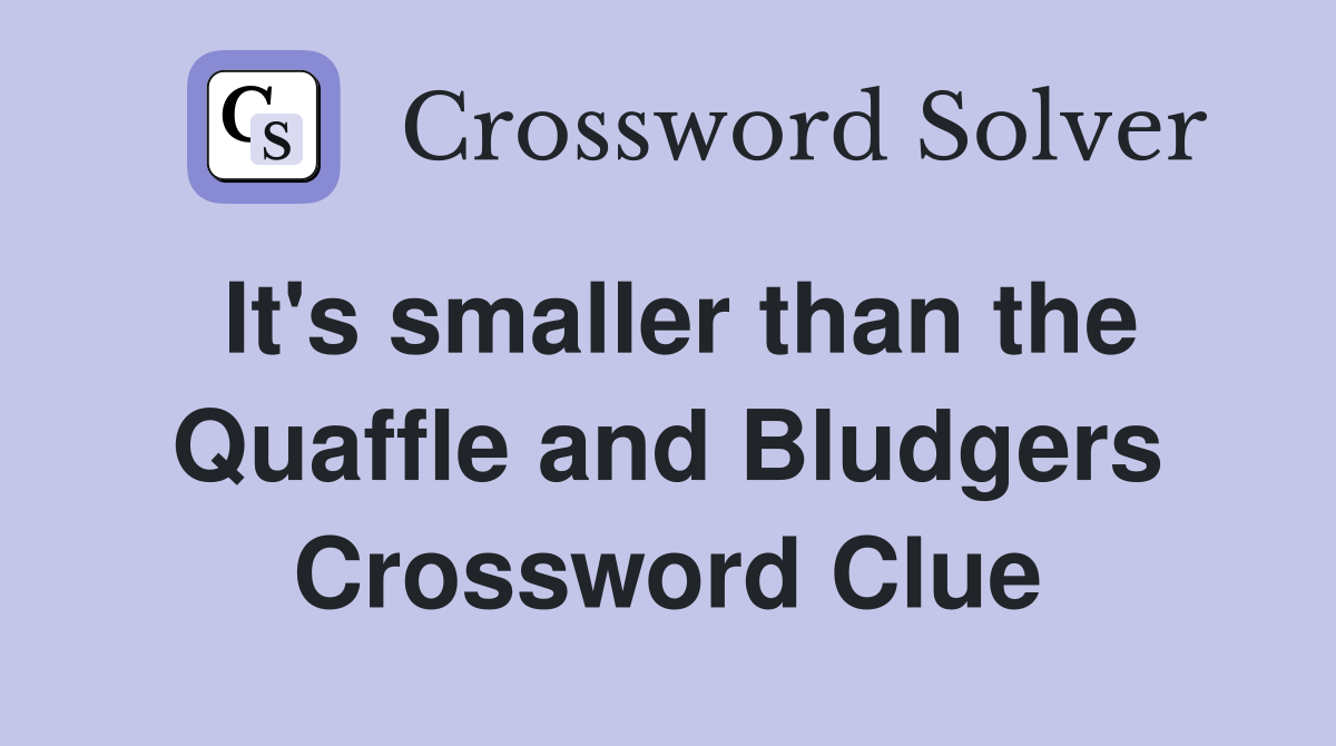It's smaller than the Quaffle and Bludgers Crossword Clue