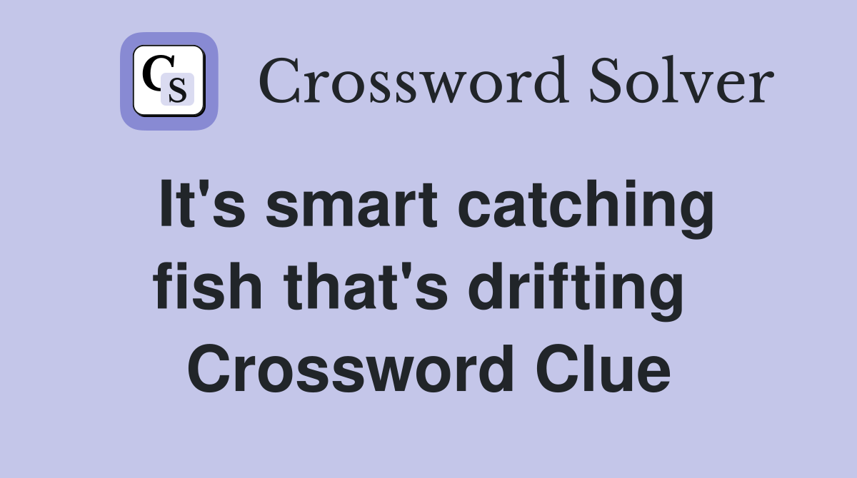 It's smart catching fish that's drifting  Crossword Clue