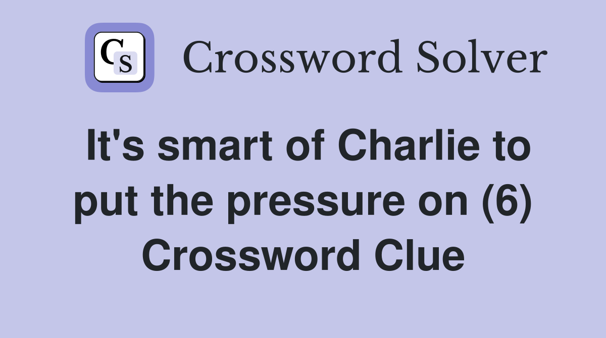 It's smart of Charlie to put the pressure on (6) Crossword Clue