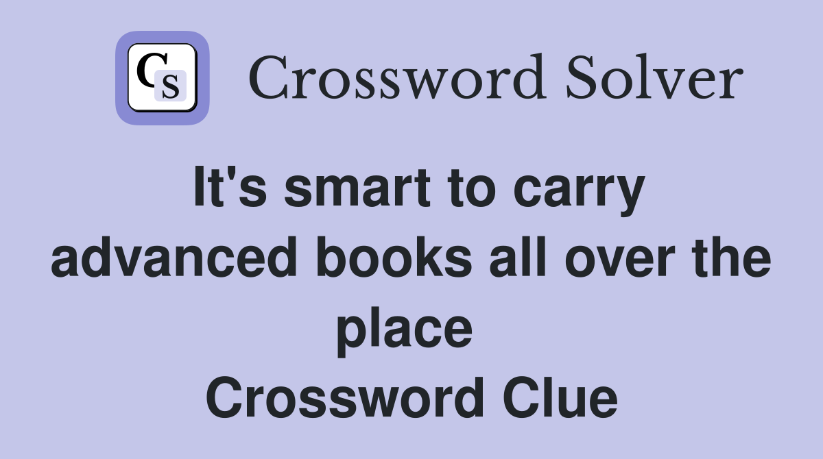 It's smart to carry advanced books all over the place  Crossword Clue