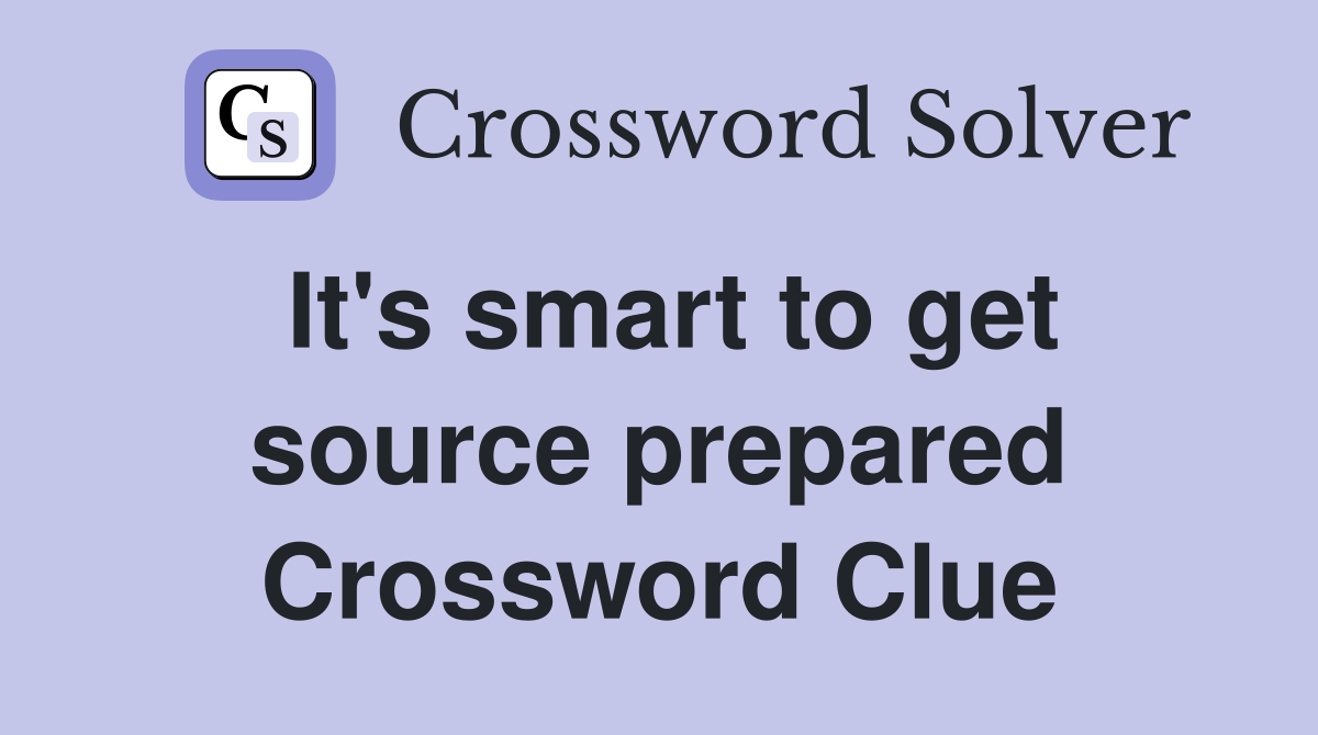 It's smart to get source prepared Crossword Clue