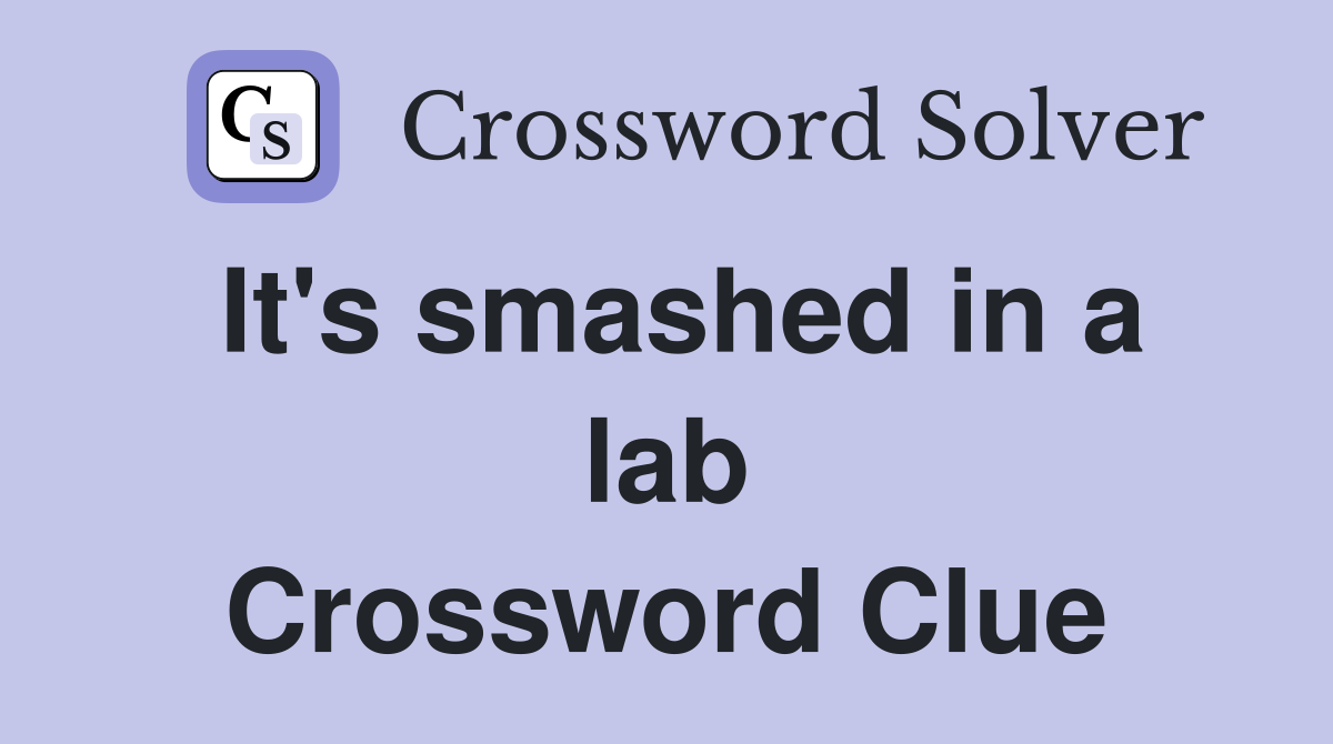 It's smashed in a lab Crossword Clue