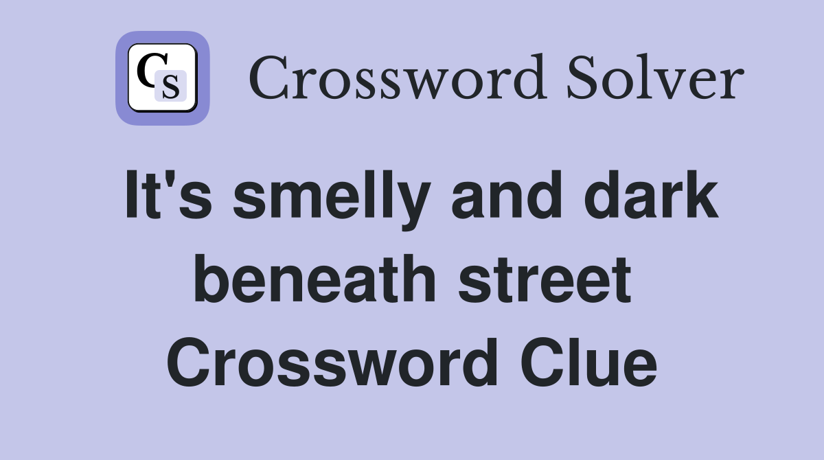 It's smelly and dark beneath street Crossword Clue