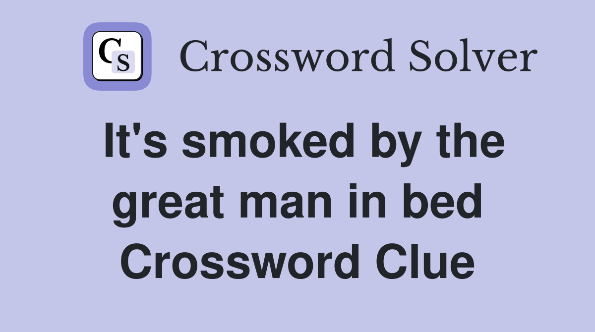 It's smoked by the great man in bed Crossword Clue