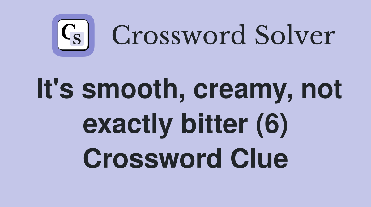 It's smooth, creamy, not exactly bitter (6) Crossword Clue