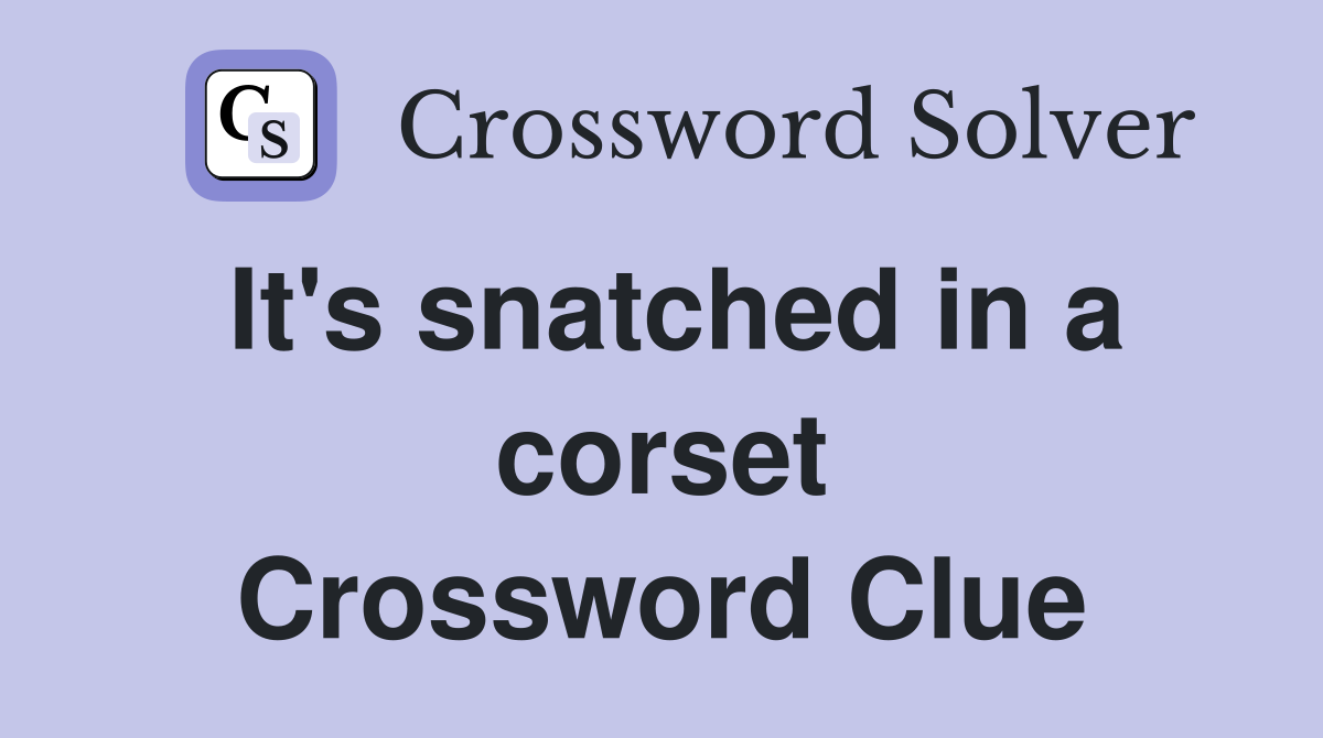 It's snatched in a corset Crossword Clue