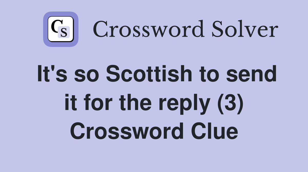 It's so Scottish to send it for the reply (3) Crossword Clue