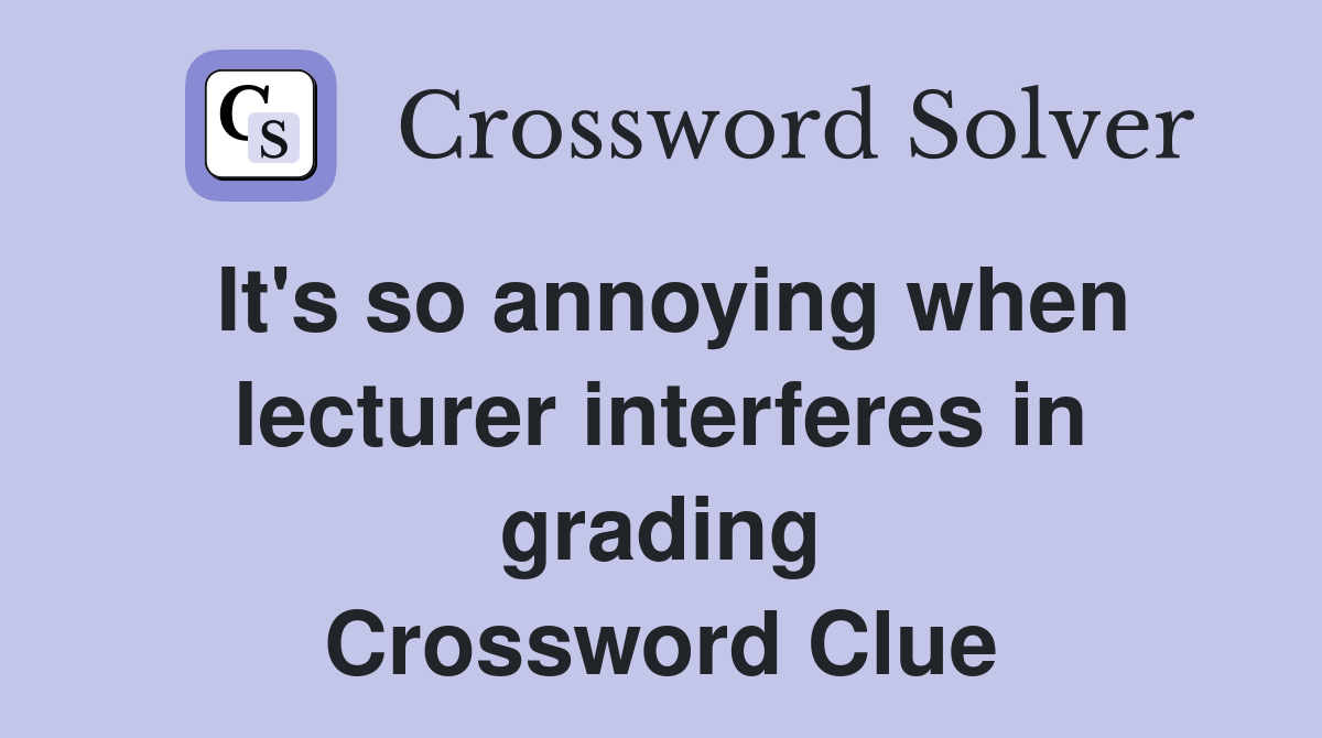 It's so annoying when lecturer interferes in grading Crossword Clue