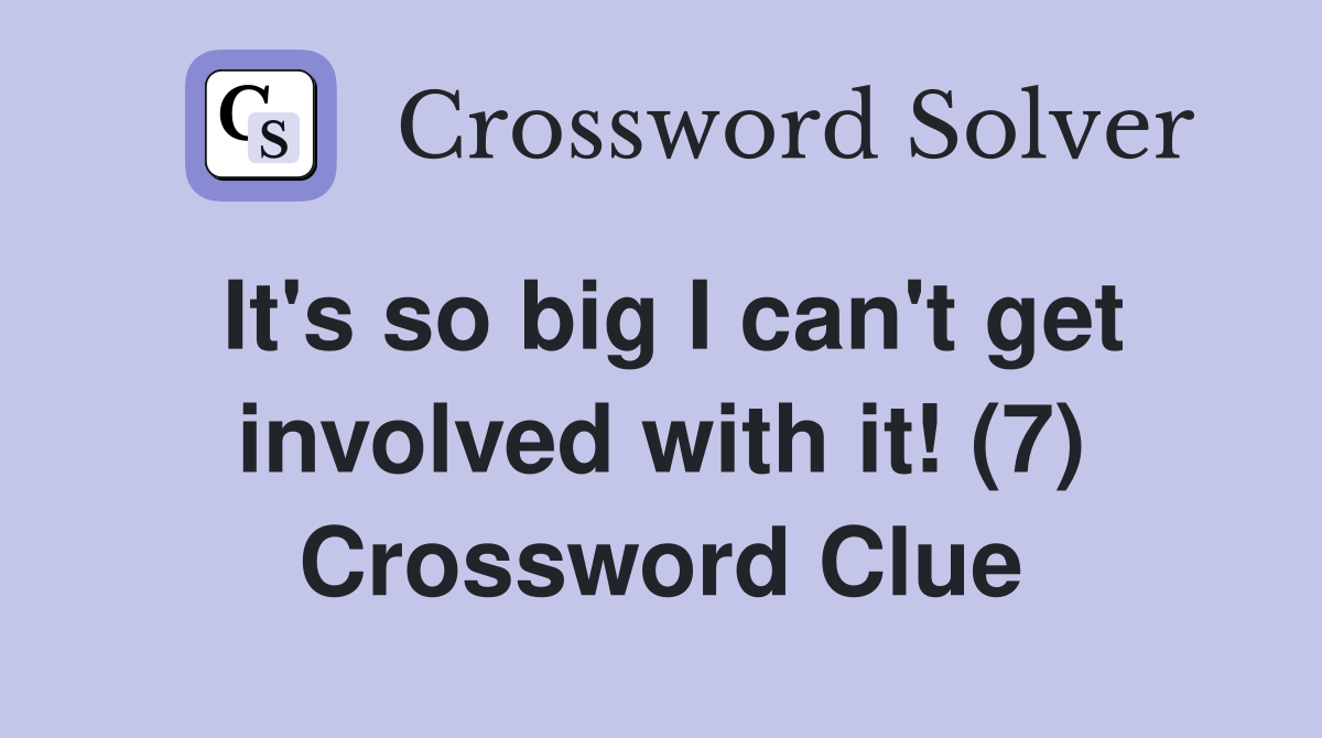 It's so big I can't get involved with it! (7) Crossword Clue