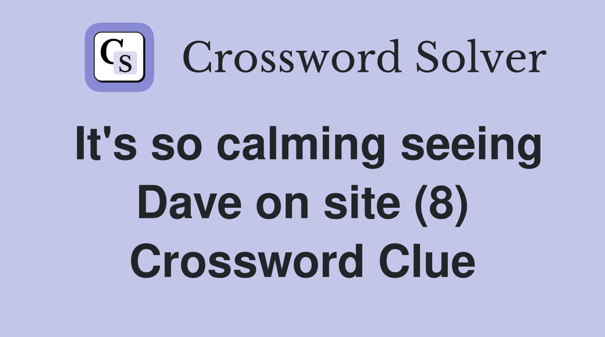 It's so calming seeing Dave on site (8) Crossword Clue