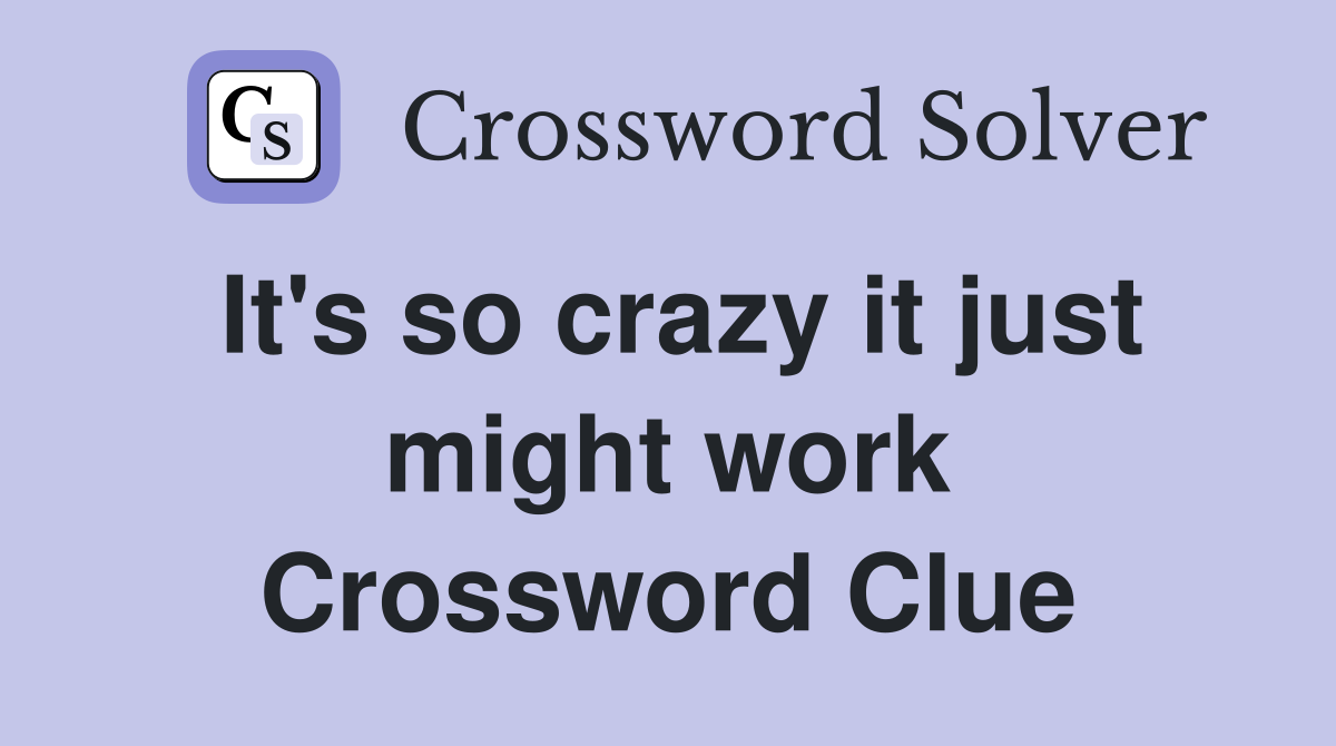 It's so crazy it just might work Crossword Clue