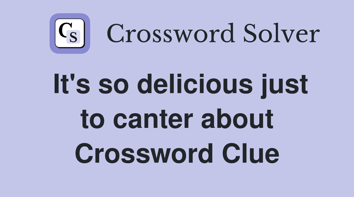 It's so delicious just to canter about Crossword Clue
