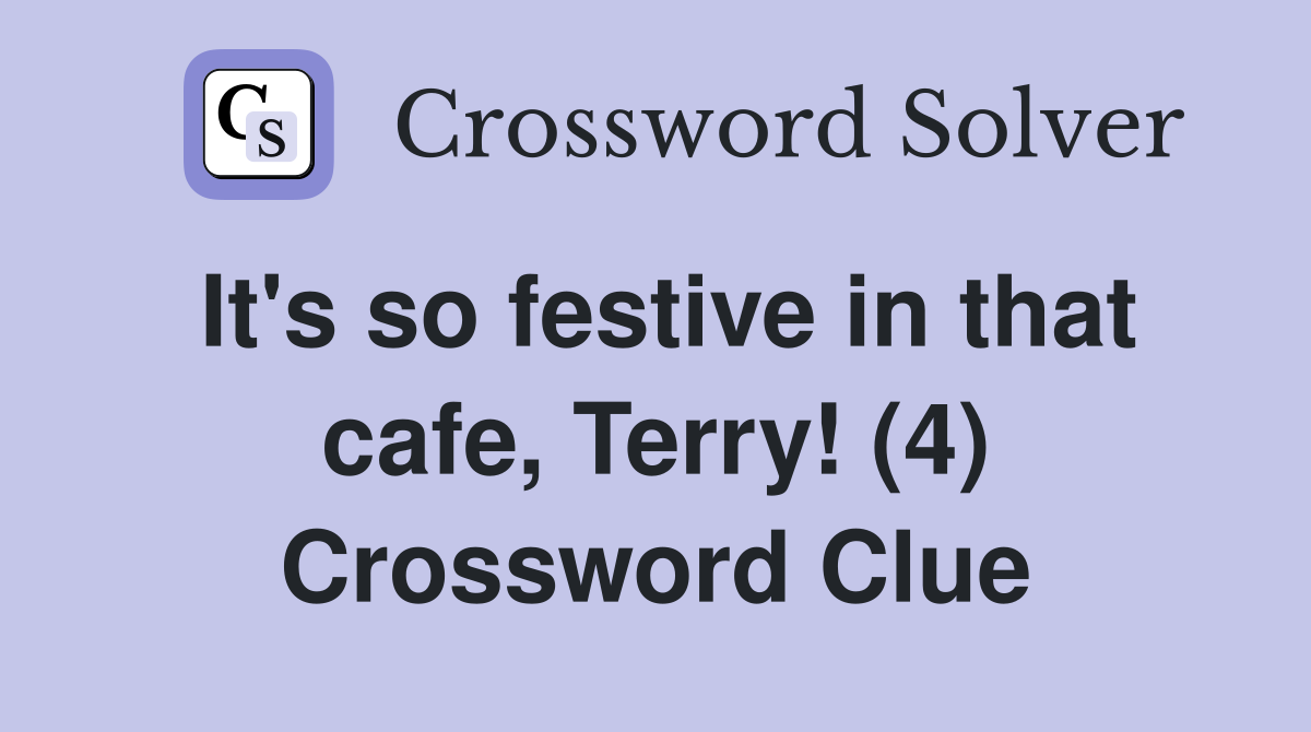 It's so festive in that cafe, Terry! (4) Crossword Clue