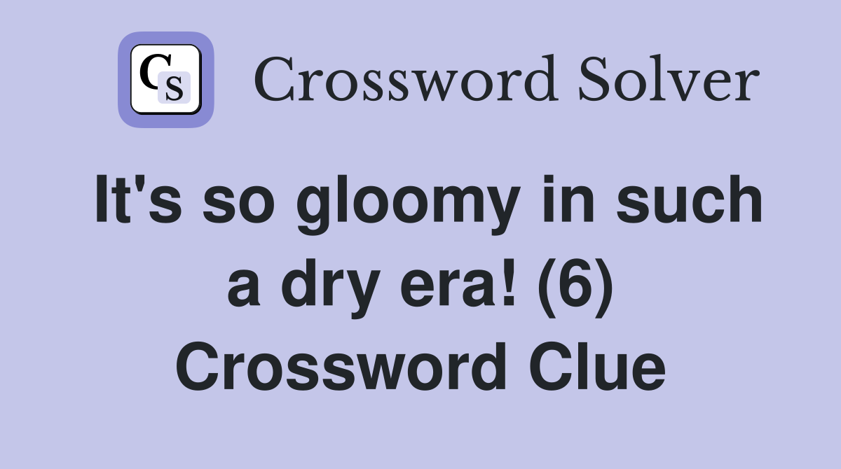 It's so gloomy in such a dry era! (6) Crossword Clue
