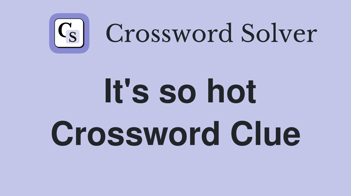 It's so hot Crossword Clue