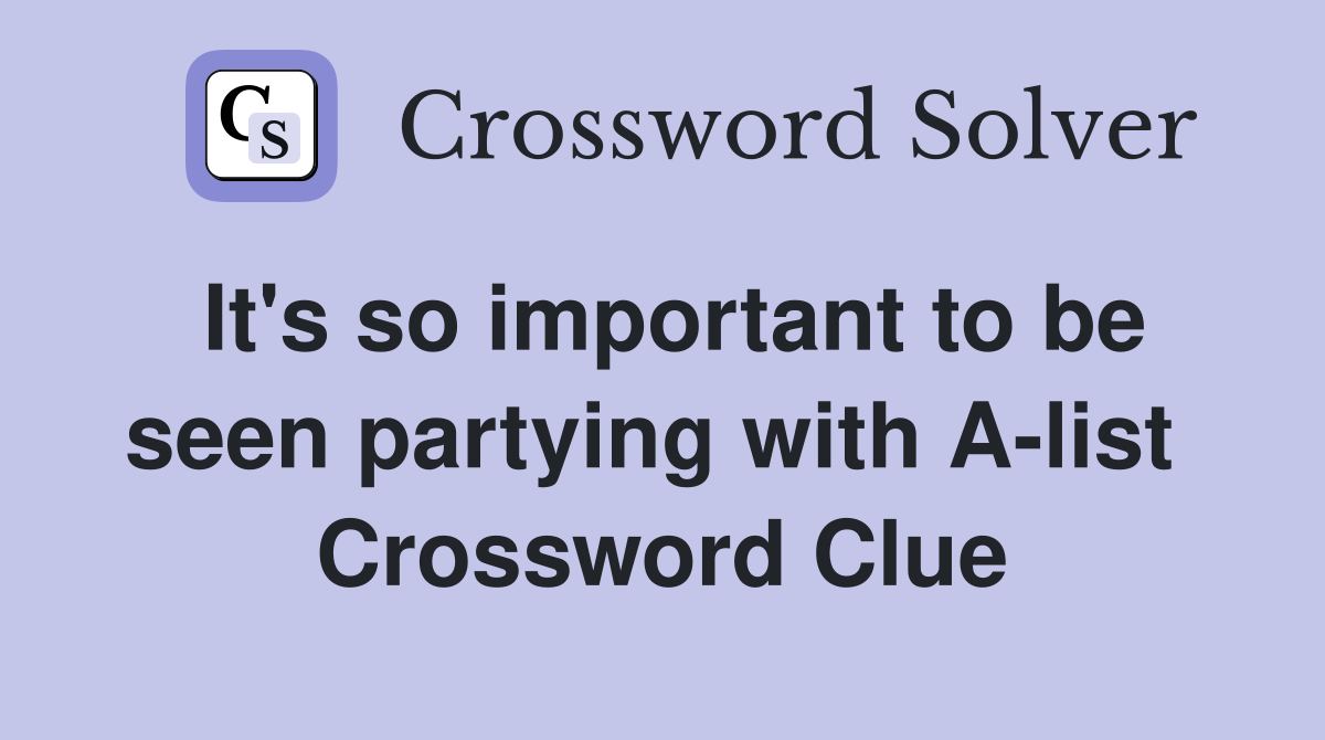 It's so important to be seen partying with A-list  Crossword Clue