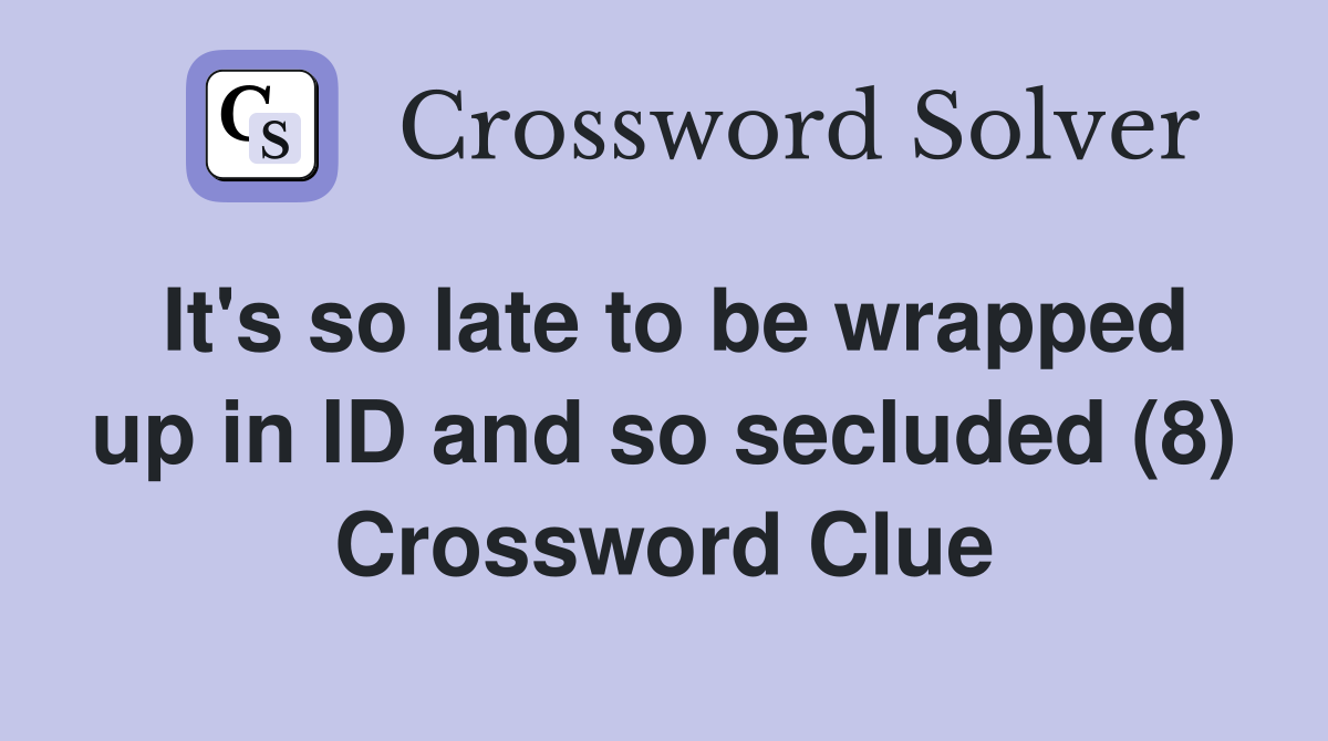 It's so late to be wrapped up in ID and so secluded (8) Crossword Clue