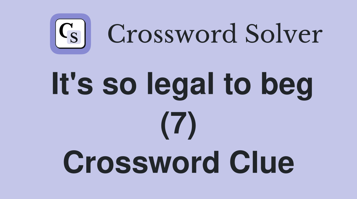 It's so legal to beg (7) Crossword Clue