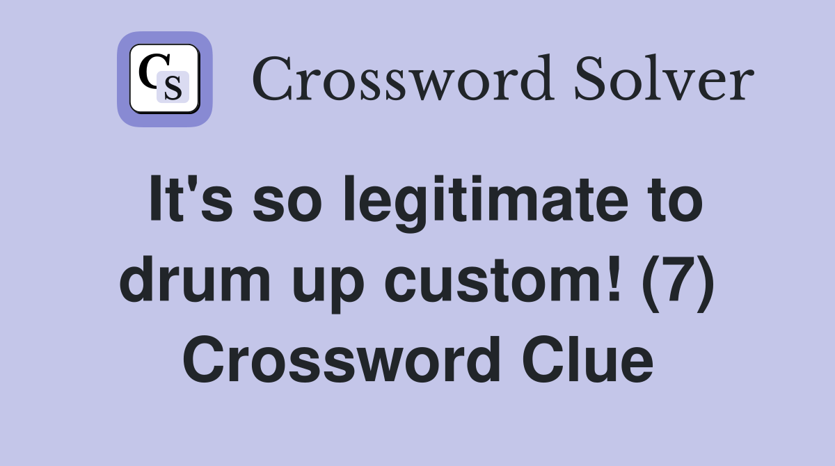 It's so legitimate to drum up custom! (7) Crossword Clue