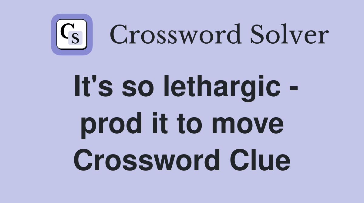 It's so lethargic - prod it to move Crossword Clue