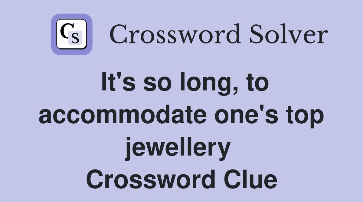 It's so long, to accommodate one's top jewellery  Crossword Clue