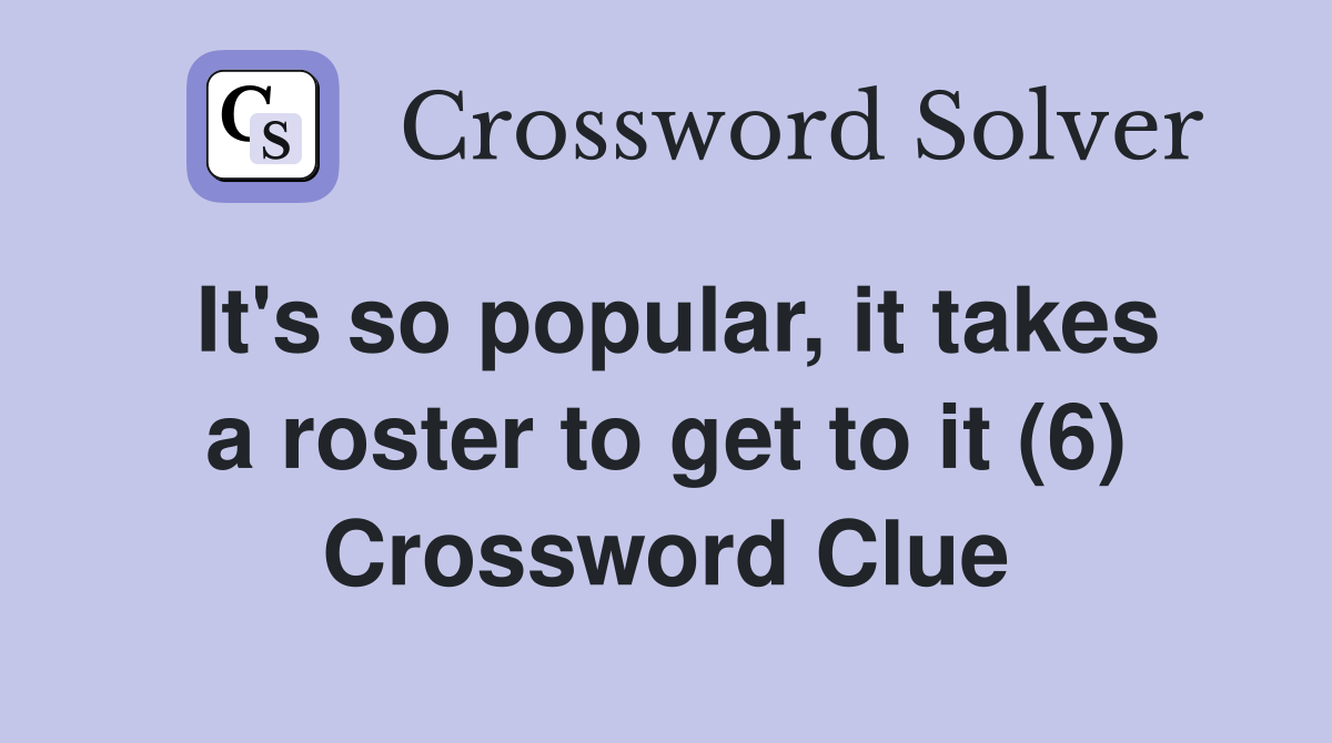 It's so popular, it takes a roster to get to it (6) Crossword Clue
