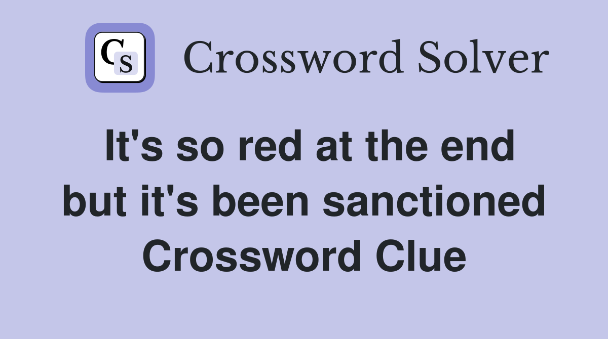 It's so red at the end but it's been sanctioned Crossword Clue