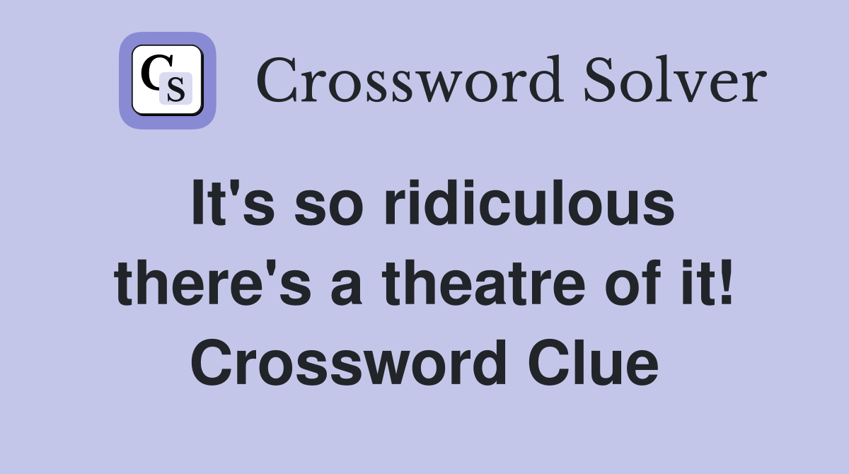 It's so ridiculous there's a theatre of it! Crossword Clue