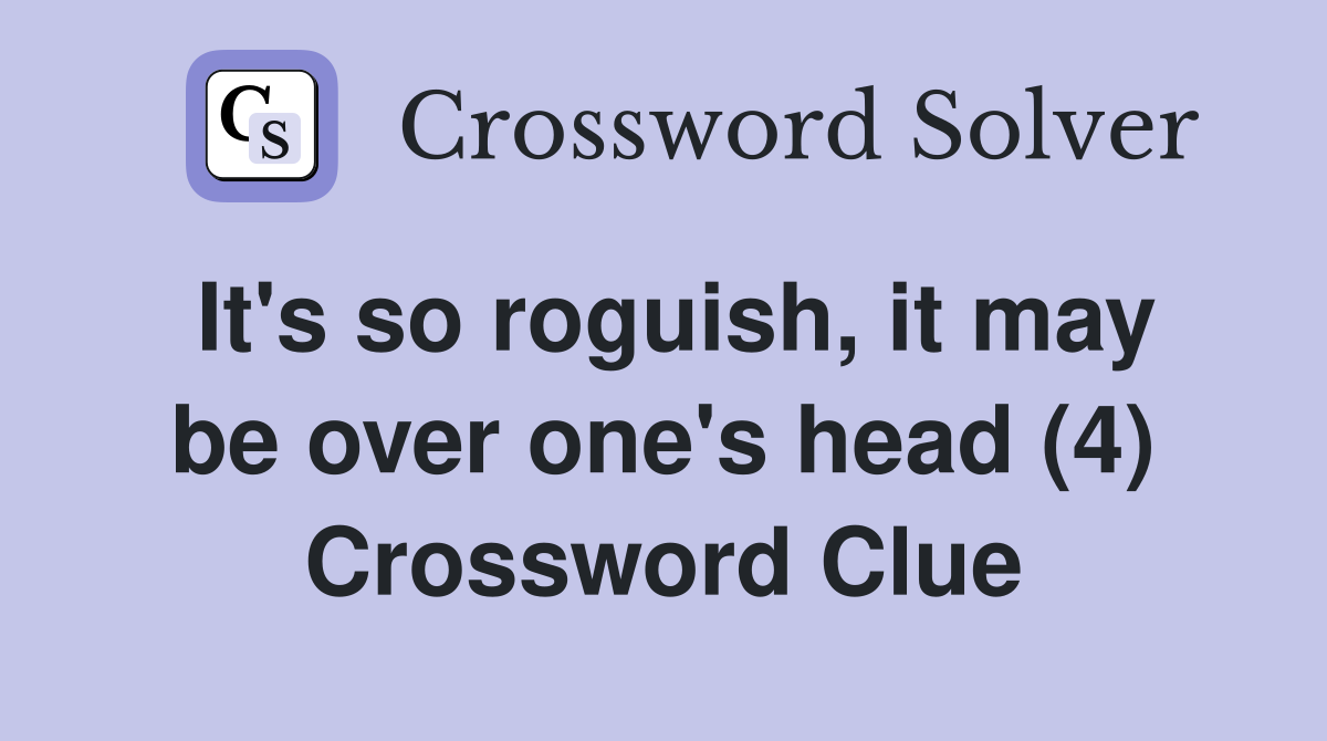 It's so roguish, it may be over one's head (4) Crossword Clue