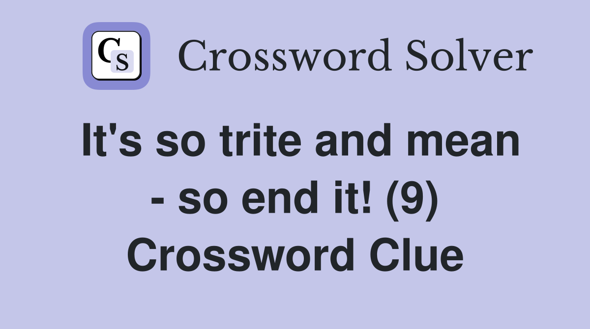 It's so trite and mean - so end it! (9) Crossword Clue