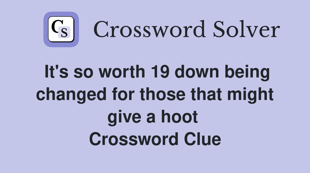 It's so worth 19 down being changed for those that might give a hoot  Crossword Clue