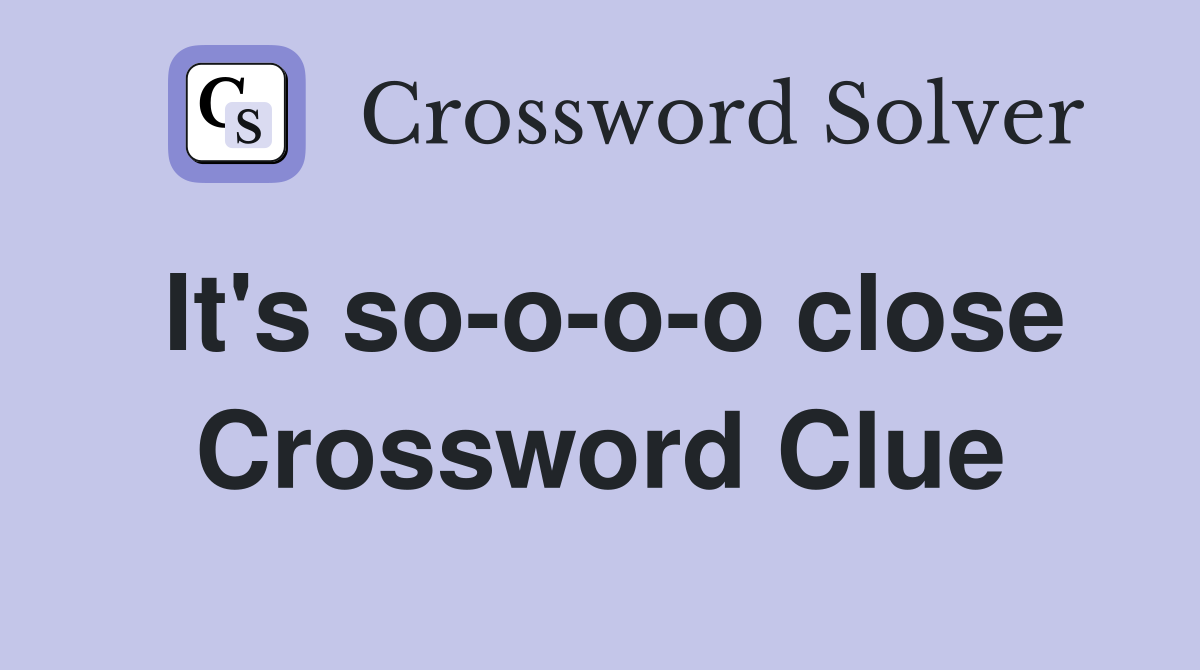 It's so-o-o-o close Crossword Clue