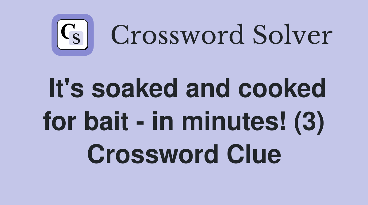 It's soaked and cooked for bait - in minutes! (3) Crossword Clue