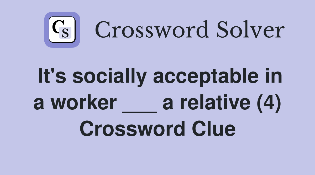 It's socially acceptable in a worker ___ a relative (4) Crossword Clue