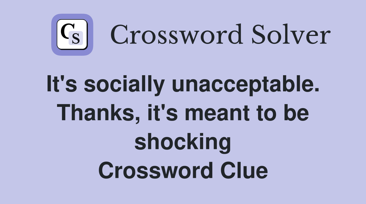It's socially unacceptable.  Thanks, it's meant to be shocking Crossword Clue
