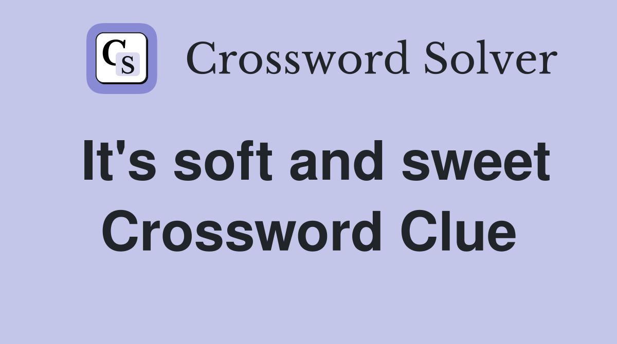 It's soft and sweet Crossword Clue