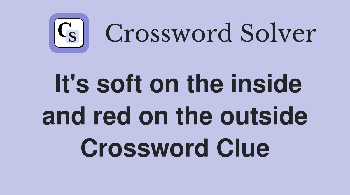 It's soft on the inside and red on the outside Crossword Clue