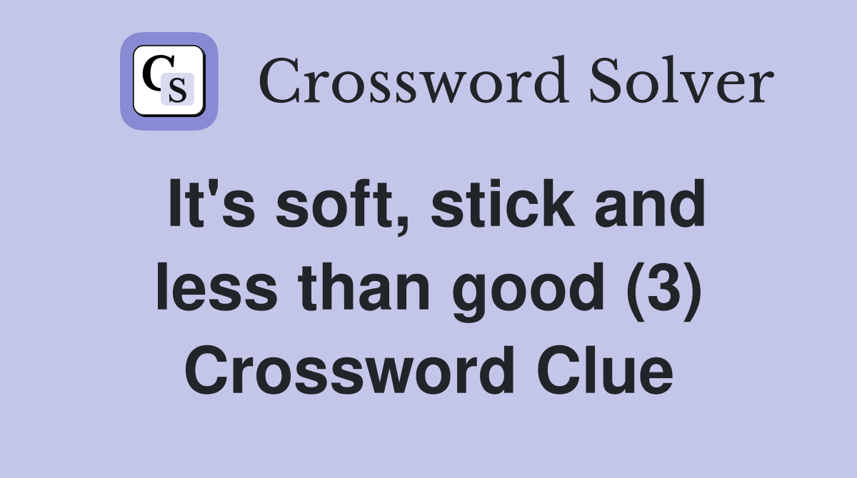It's soft, stick and less than good (3) Crossword Clue
