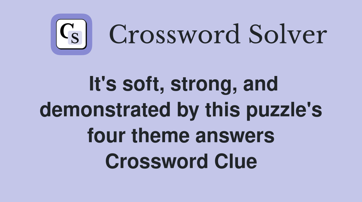 It's soft, strong, and demonstrated by this puzzle's four theme answers Crossword Clue