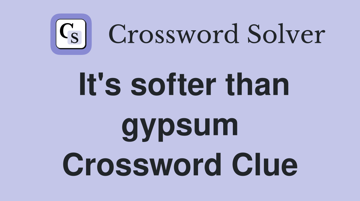 It's softer than gypsum Crossword Clue