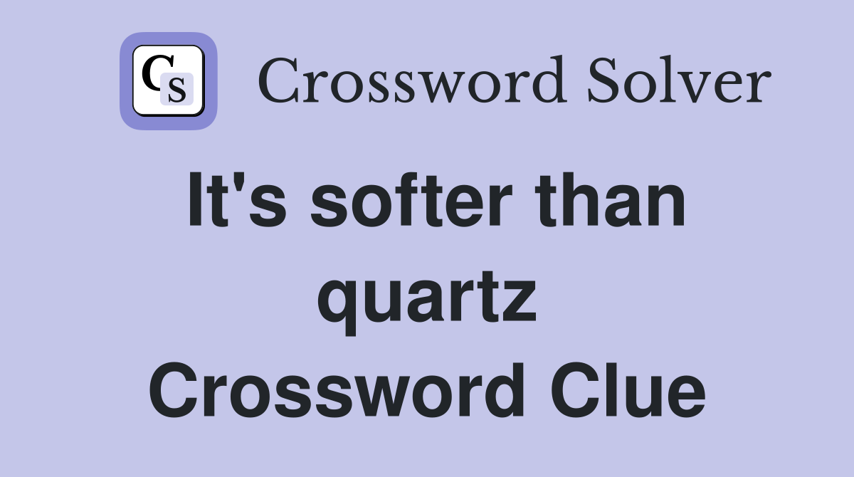 It's softer than quartz Crossword Clue