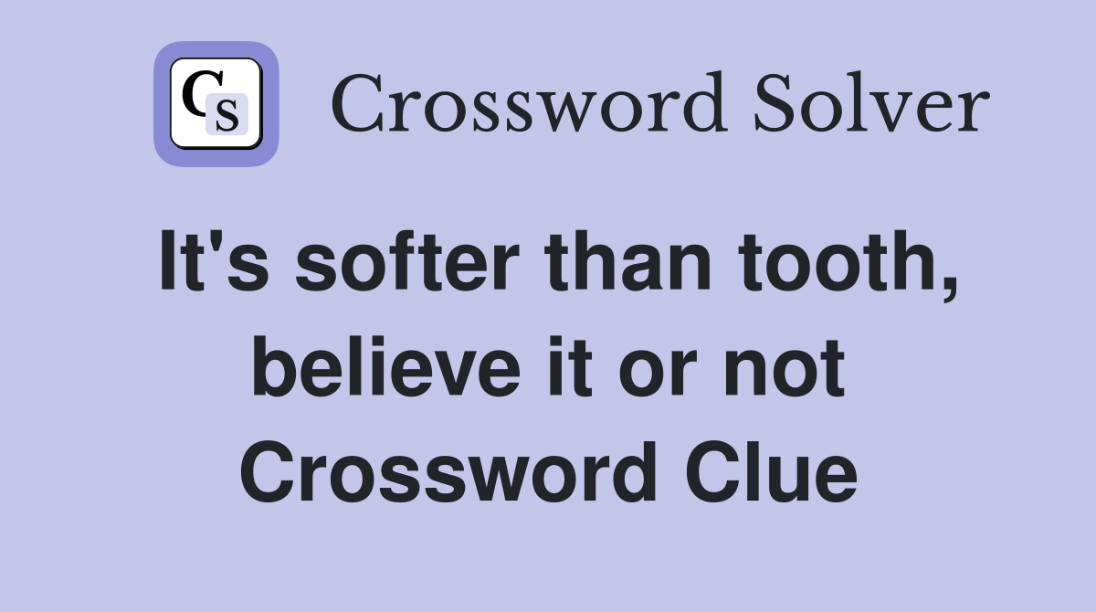 It's softer than tooth, believe it or not Crossword Clue