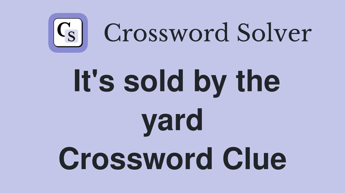 It's sold by the yard Crossword Clue