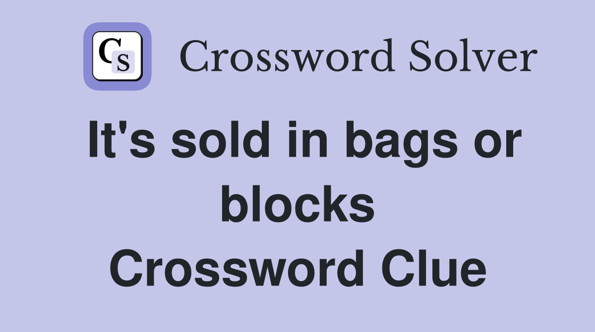 It's sold in bags or blocks Crossword Clue