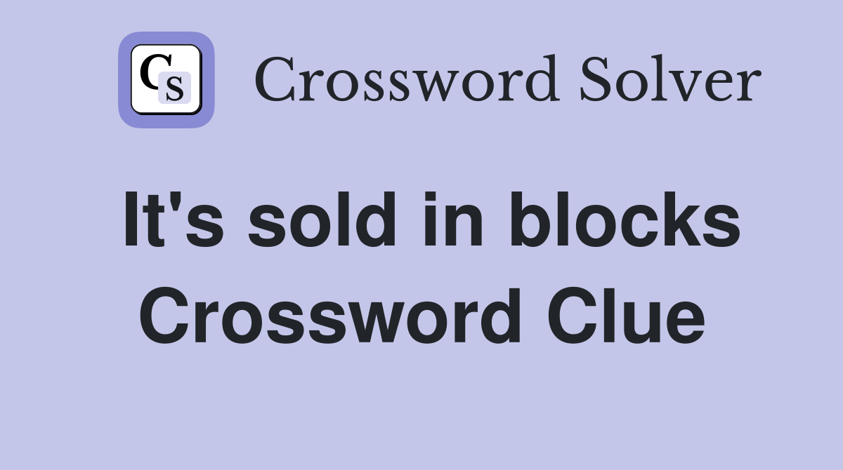 It's sold in blocks Crossword Clue