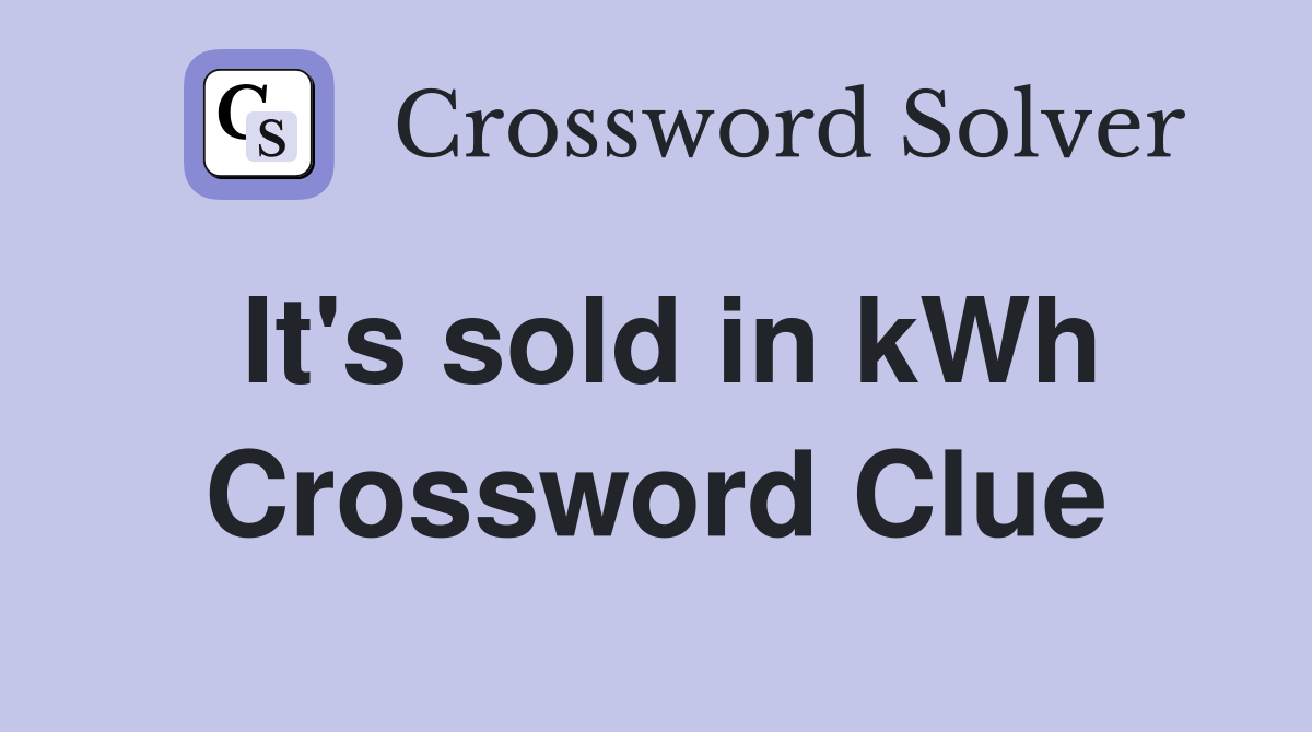It's sold in kWh Crossword Clue