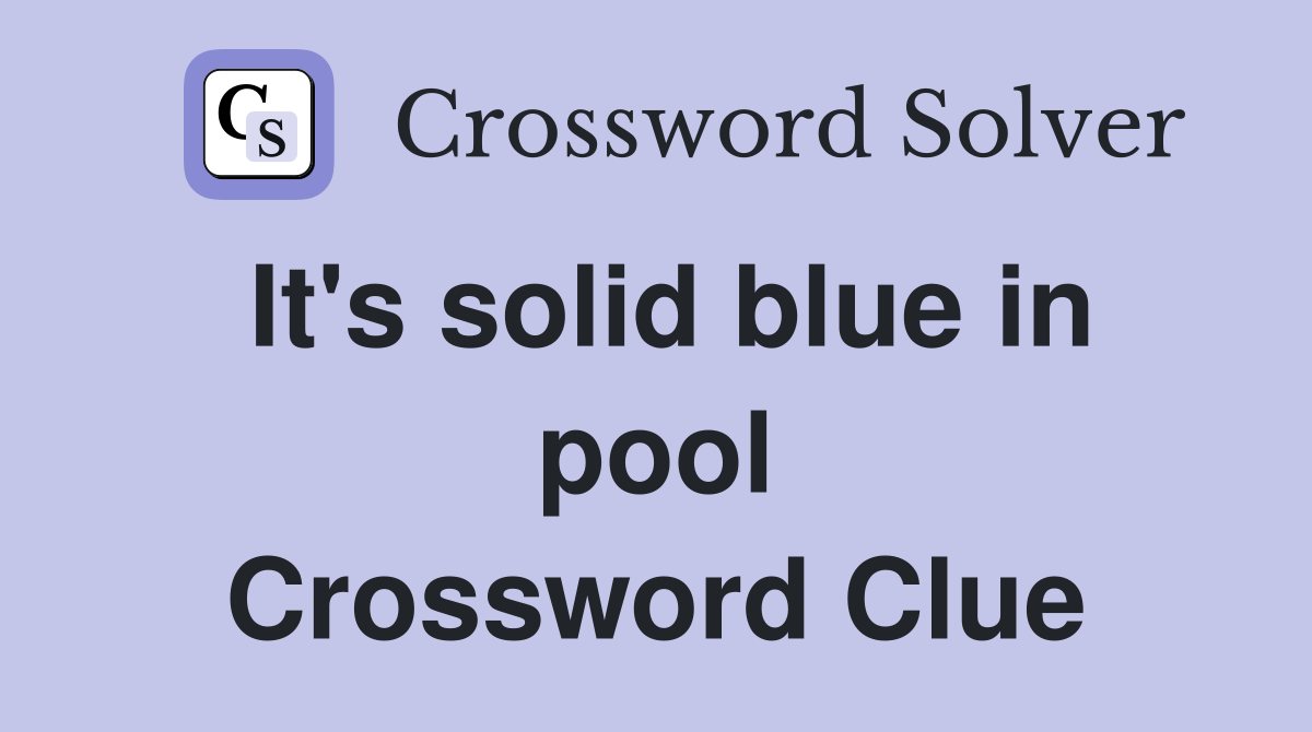 It's solid blue in pool Crossword Clue