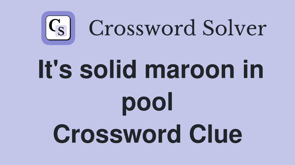 It's solid maroon in pool Crossword Clue