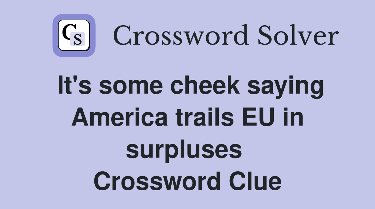 It's some cheek saying America trails EU in surpluses  Crossword Clue